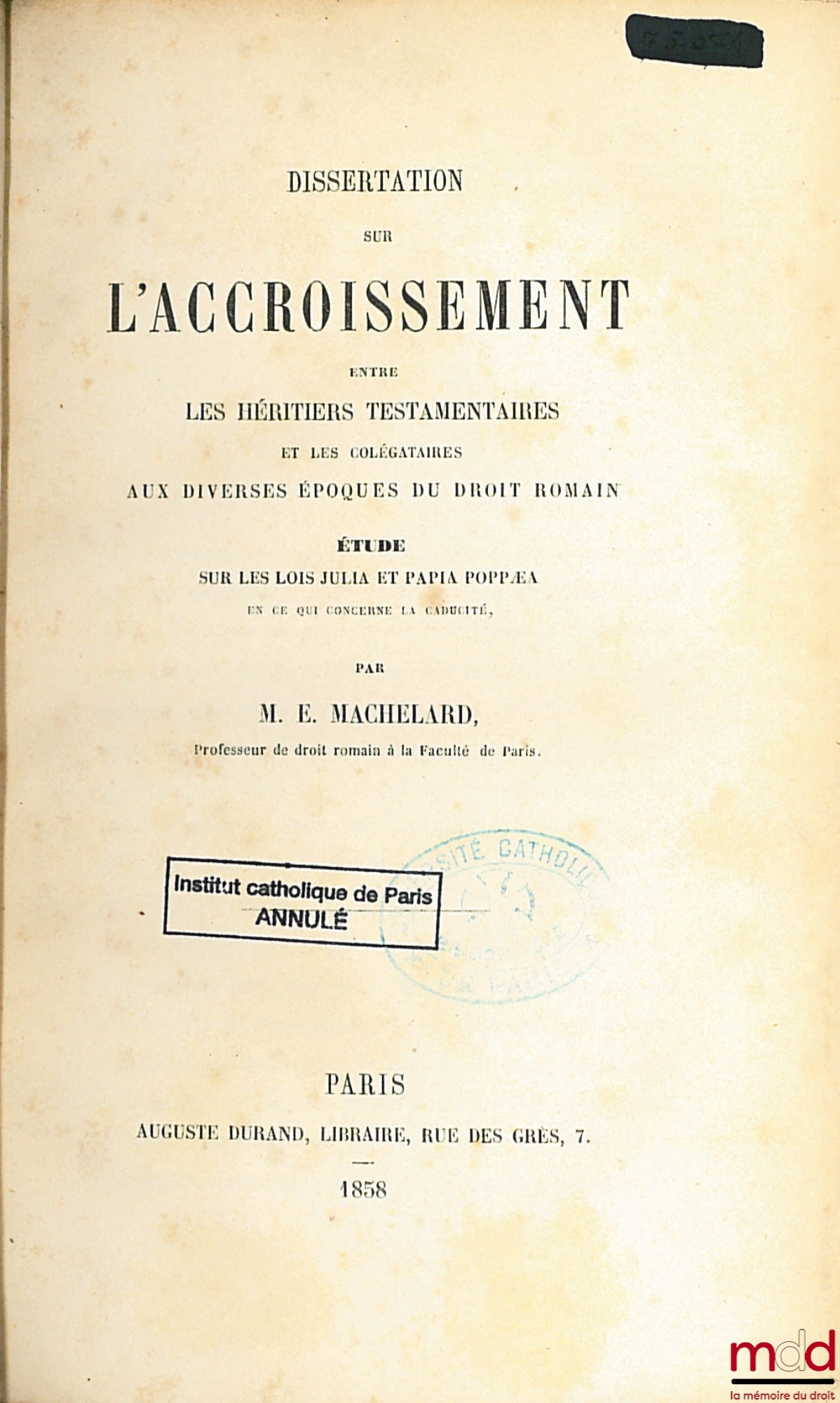 MACHELARD (Eugène) – DISSERTATION SUR L’ACCROISSEMENT ENTRE LES HÉRITIERS TESTAMENTAIRES ET LES COLÉGATAIRES AUX DIVERSES ÉPOQUES DU DROIT ROMAIN, Étude sur les lois et papia poppæa en ce qui concerne la caducité