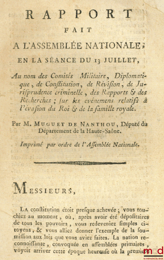 MUGUET DE NANTHOU – RAPPORT FAIT À L’ASSEMBLÉE NATIONALE, en la séance du 13 juillet, Au nom des Comités Militaire, Diplomatique, de Constitution, de Révision, de Jurisprudence criminelle, des Rapports & des Recherches ; SUR LES ÉVÉNEMENS RELATIFS À L’ÉVA