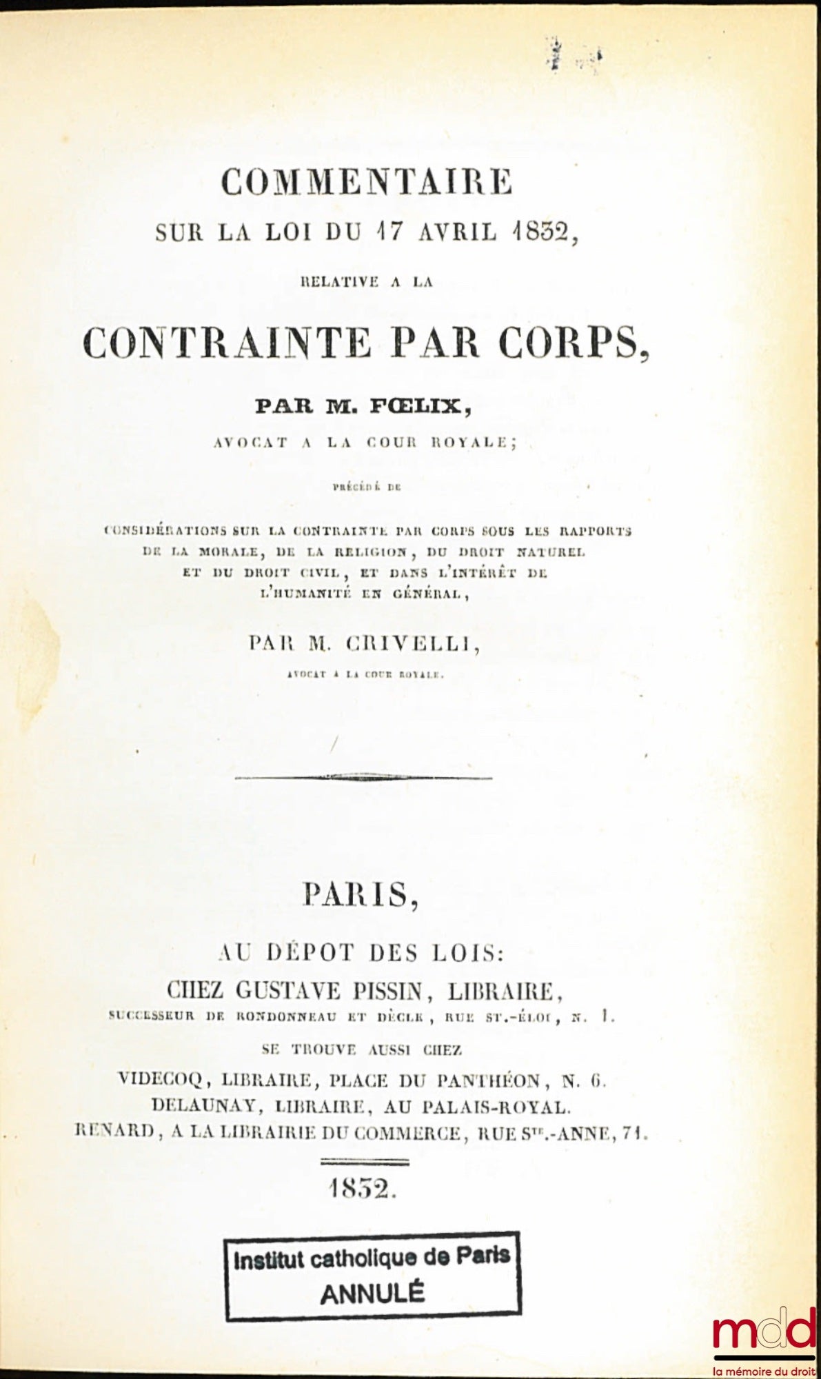 FŒLIX (Jean Jacques Gaspard) – COMMENTAIRE SUR LA LOI DU 17 AVRIL 1832, RELATIVE À LA CONTRAINTE PAR CORPS, précédé de Considération sur la contrainte par corps sous les rapports de la morale, de la religion, du Droit naturel et du Droit civil, et dans l’