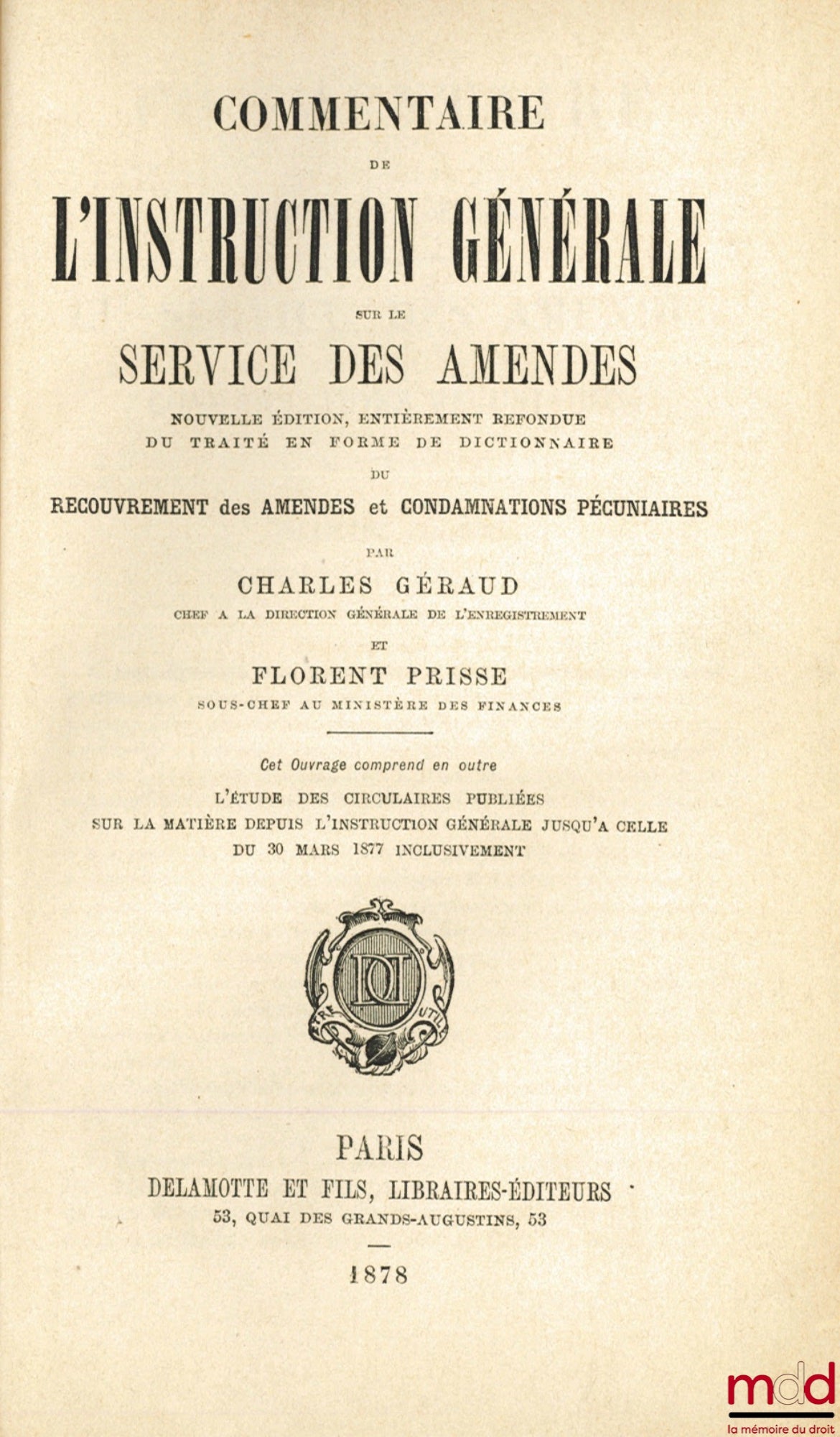 GÉRAUD (Charles) et PRISSE (Florent) – COMMENTAIRE DE L’INSTRUCTION GÉNÉRALE SUR LE SERVICE DES AMENDES, Nouvelle éd. entièrement refondue du Traité en forme de Dictionnaire du recouvrement des amendes et condamnations pécuniaires, cet ouvrage comprend en