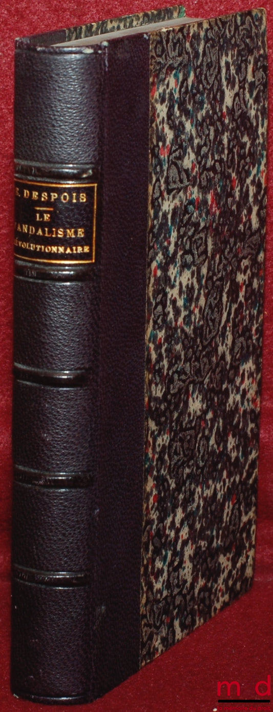 DESPOIS (Eugène) – LE VANDALISME RÉVOLUTIONNAIRE : Fondations littéraires, scientifiques et artistiques de la convention