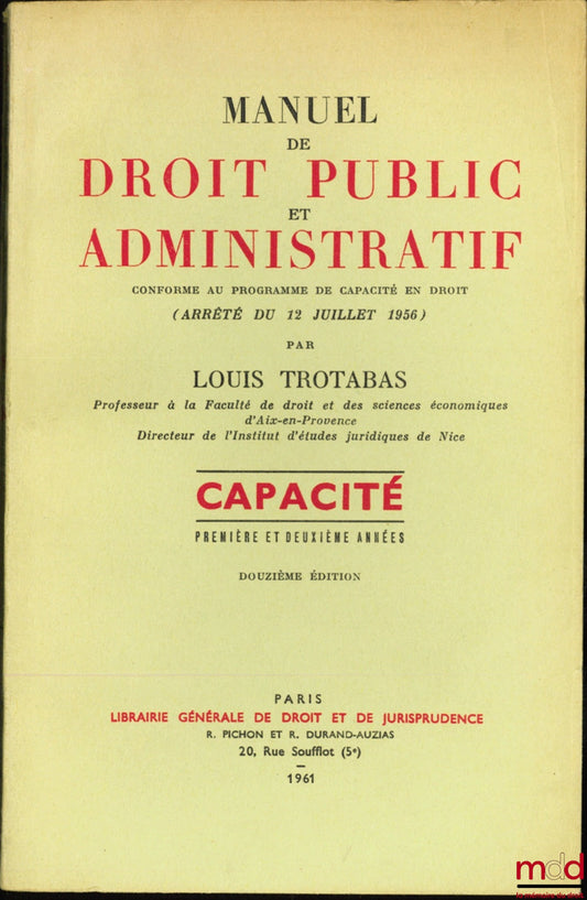 TROTABAS (Louis) – MANUEL DE DROIT PUBLIC ET ADMINISTRATIF conforme au programme de Capacité en droit (Arrêté du 12 juillet 1956), Première et Deuxième année, 12e éd.