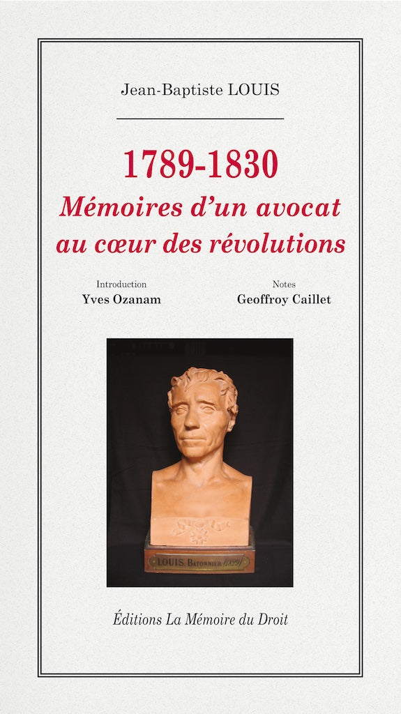 LOUIS (Jean-Baptiste) – MÉMOIRES D’UN AVOCAT AU COEUR DES RÉVOLUTIONS  1789 - 1830   Édition établie et annotée par Geoffroy Caillet, Rédacteur en chef du Figaro histoire   Présentation par Yves Ozanam, Archiviste de l’ordre des avocats au barreau de Pari