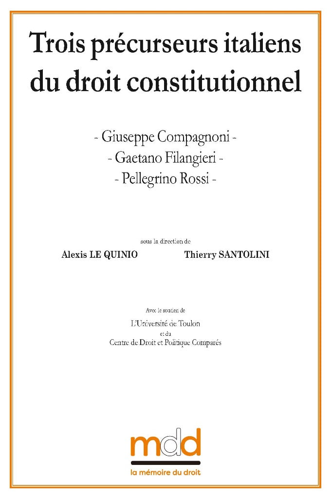 Giuseppe COMPAGNONI, Gaetano FILANGIERI, Pellegrino ROSSI  Trois précurseurs italiens du droit constitutionnel  Contributions réunies par Alexis Le Quinio & Thierry Santolini   Préface de Marcel Morabito