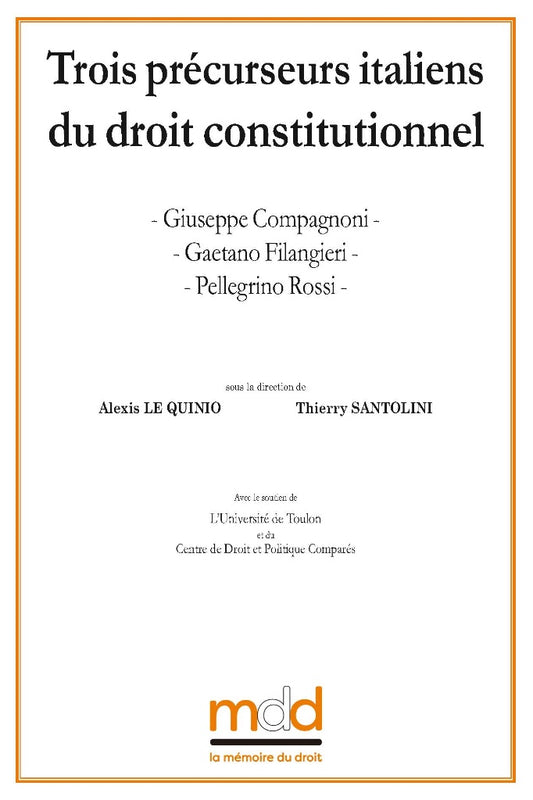 Giuseppe COMPAGNONI, Gaetano FILANGIERI, Pellegrino ROSSI  Trois précurseurs italiens du droit constitutionnel  Contributions réunies par Alexis Le Quinio & Thierry Santolini   Préface de Marcel Morabito