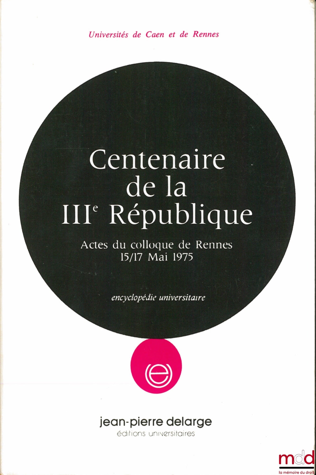 [Colloque] – CENTENAIRE DE LA IIIÈME RÉPUBLIQUE, Actes du colloque de Rennes du 15-17 mai 1975, coll. encyclopédie universitaire, Universités de Caen et Rennes