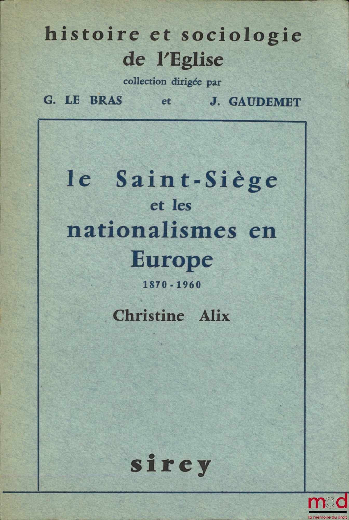 ALIX (Christine) – LE SAINT-SIÈGE ET LES NATIONALISMES EN EUROPE, 1870-1960, Préface de G. Le Bras, coll. Histoire et sociologie de l’Église, dir. Gabriel Le Bras et Jean Gaudemet