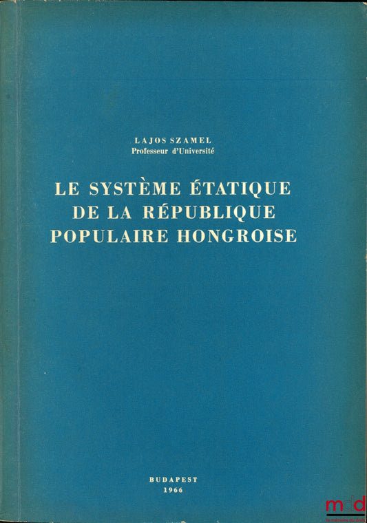 SZAMEL (Lajos) – LE SYSTÈME ÉTATIQUE DE LA RÉPUBLIQUE POPULAIRE HONGROISE, Les fondements du système étatique et juridique hongrois rédigé et publié par l’Institut des Sc. juridiques et politiques de l’Académie des Sc. de Hongrie et l’Association des Juri