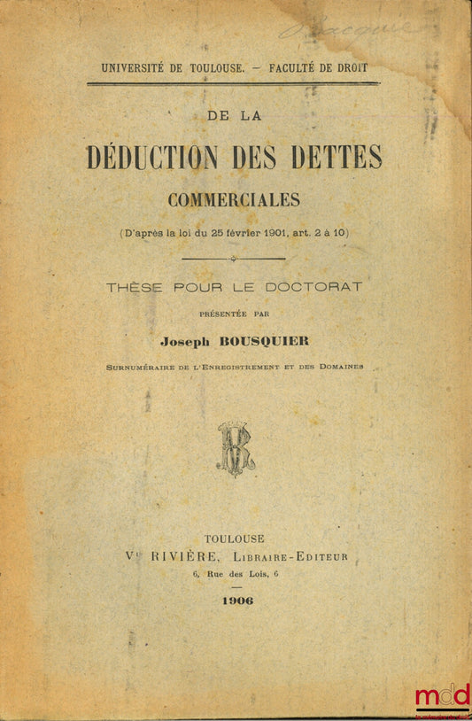 BOUSQUIER (Joseph) – DE LA DÉDUCTION DES DETTES COMMERCIALES (D’après la loi du 25 février 1901, art. 2 à 10), Université de Toulouse, Faculté de Droit
