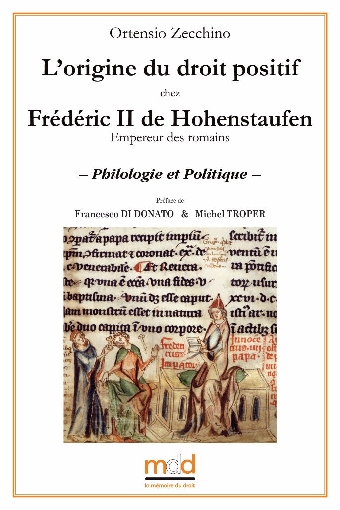 ZECCHINO (Ortensio) – L’ORIGINE DU DROIT POSITIF  CHEZ FRÉDÉRIC II DE HOHENSTAUFEN (Empereur des romains)  – Philologie et Politique –   Préface de Francesco DI DONATO & Michel TROPER