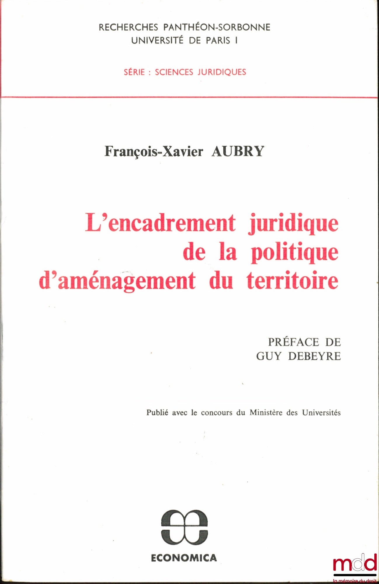 AUBRY (François-Xavier) – L’ENCADREMENT JURIDIQUE DE LA POLITIQUE D’AMÉNAGEMENT DU TERRITOIRE, Préface de Guy Debeyre, coll. Recherches Panthéon-Sorbonne Univ. de Paris I, série : Sciences Juridiques