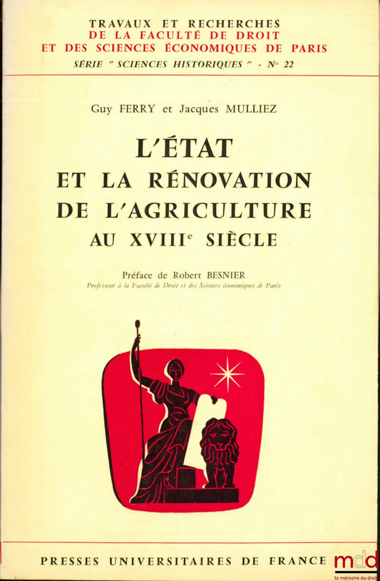 FERRY (Guy) et MULLIEZ (Jacques) – L’ÉTAT ET LA RÉNOVATION DE L’AGRICULTURE AU XVIIIÈME SIÈCLE, Préface de Robert Besnier, coll. Travaux et rech. de la Faculté de droit et des sc. éco. de Paris, série “Sciences historiques” n° 22