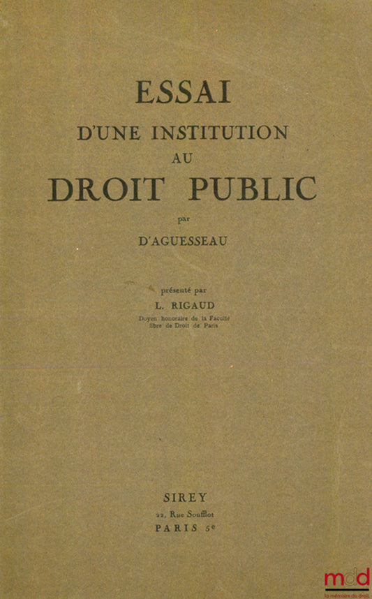 D’AGUESSEAU Henri François – ESSAI D’UNE INSTITUTION AU DROIT PUBLIC RÉÉDITÉ COMME INTRODUCTION FONDAMENTALE AUX ÉTUDES JURIDIQUES PAR L. RIGAUD