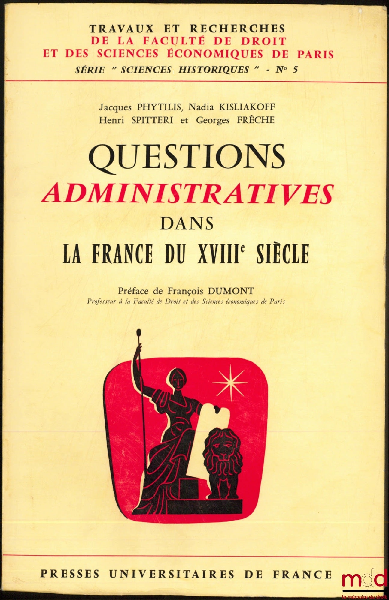 PHYTILIS (Jacques), KISLIAKOFF (Nadia), SPITTERI (Henri) et FRÊCHE (Georges) – QUESTIONS ADMINISTRATIVES DANS LA FRANCE DU XVIIIème SIÈCLE, Préface de François Dumont, coll. Travaux et recherches de la Faculté de droit de Paris, série “Sciences historique