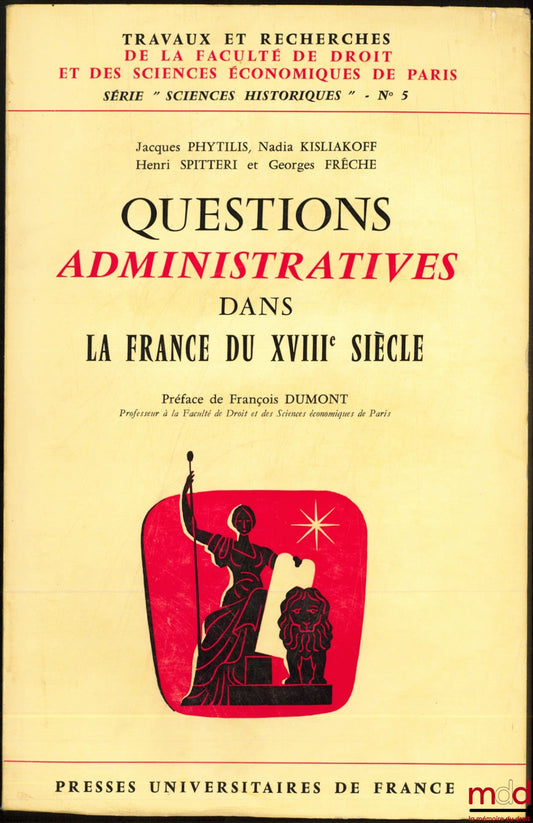 PHYTILIS (Jacques), KISLIAKOFF (Nadia), SPITTERI (Henri) et FRÊCHE (Georges) – QUESTIONS ADMINISTRATIVES DANS LA FRANCE DU XVIIIème SIÈCLE, Préface de François Dumont, coll. Travaux et recherches de la Faculté de droit de Paris, série “Sciences historique