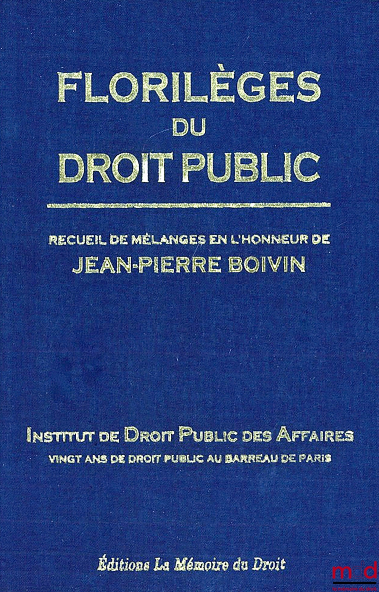 [Mélanges Boivin] – ﻿FLORILÈGES DU DROIT PUBLIC, Recueil de Mélanges en l’honneur de Jean-Pierre BOIVIN, Institut de Droit Public des Affaires, Vingt ans de droit public au barreau de Paris, Préface de Ronny ABRAHAM et Avant-propos par Jean-Pierre FAUGÈRE