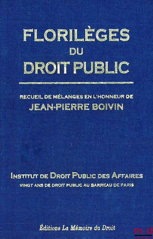 [Mélanges Boivin] – ﻿FLORILÈGES DU DROIT PUBLIC, Recueil de Mélanges en l’honneur de Jean-Pierre BOIVIN, Institut de Droit Public des Affaires, Vingt ans de droit public au barreau de Paris, Préface de Ronny ABRAHAM et Avant-propos par Jean-Pierre FAUGÈRE