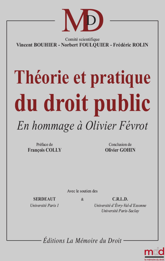 THÉORIE ET PRATIQUE DU DROIT PUBLIC, en hommage à Olivier Févrot, Préface de François Colly, Propos conclusifs de Olivier Gohin, Comité scientifique : Vincent BOUHIER, Norbert FOULQUIER, Frédéric ROLIN, avec le soutien du SERDEAUT (Université Paris I) et