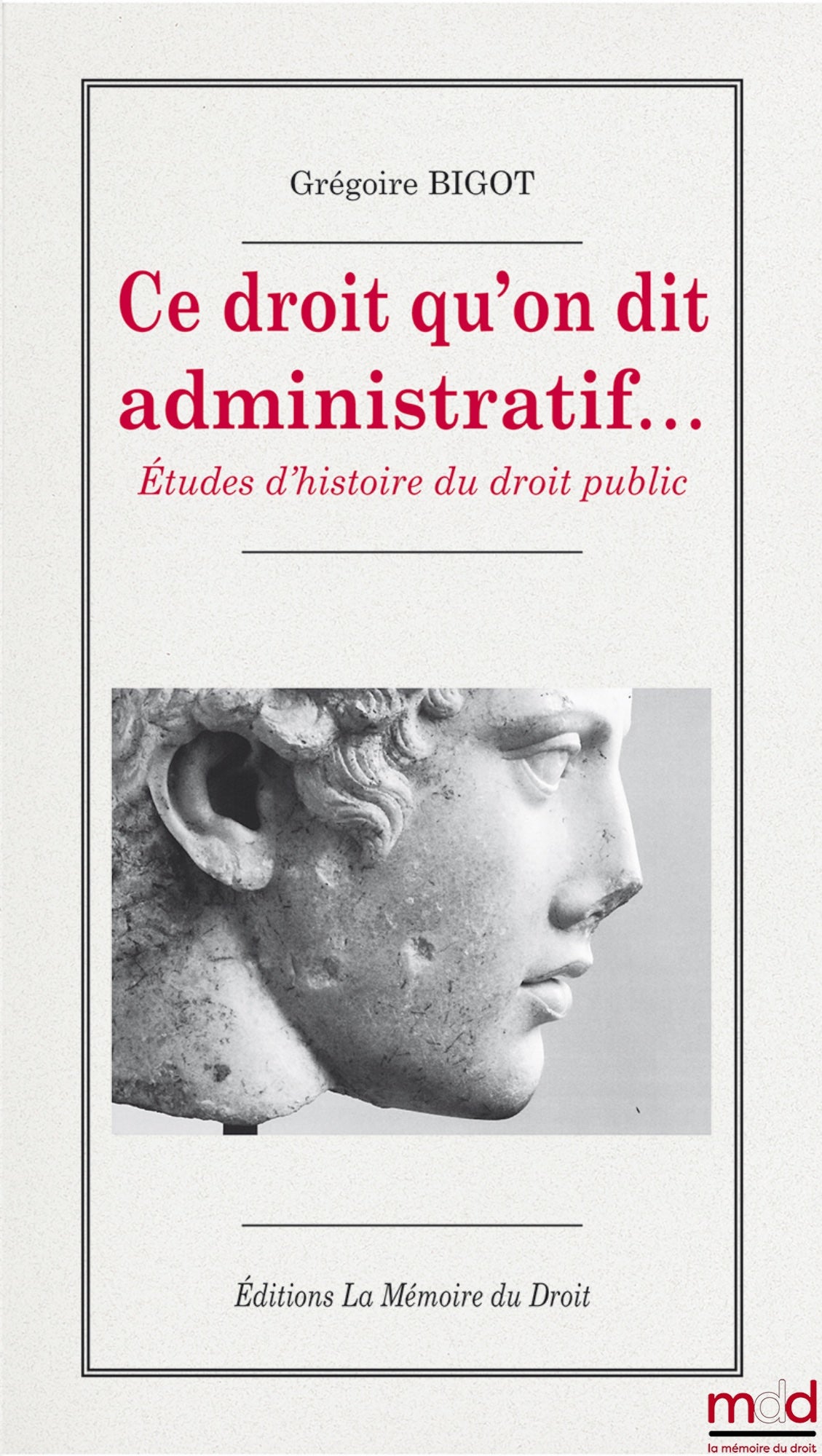 BIGOT Grégoire – ﻿CE DROIT QU’ON DIT ADMINISTRATIF… Études d’histoire du droit public, ouvrage ayant reçu le soutien de l’Institut Universitaire de France