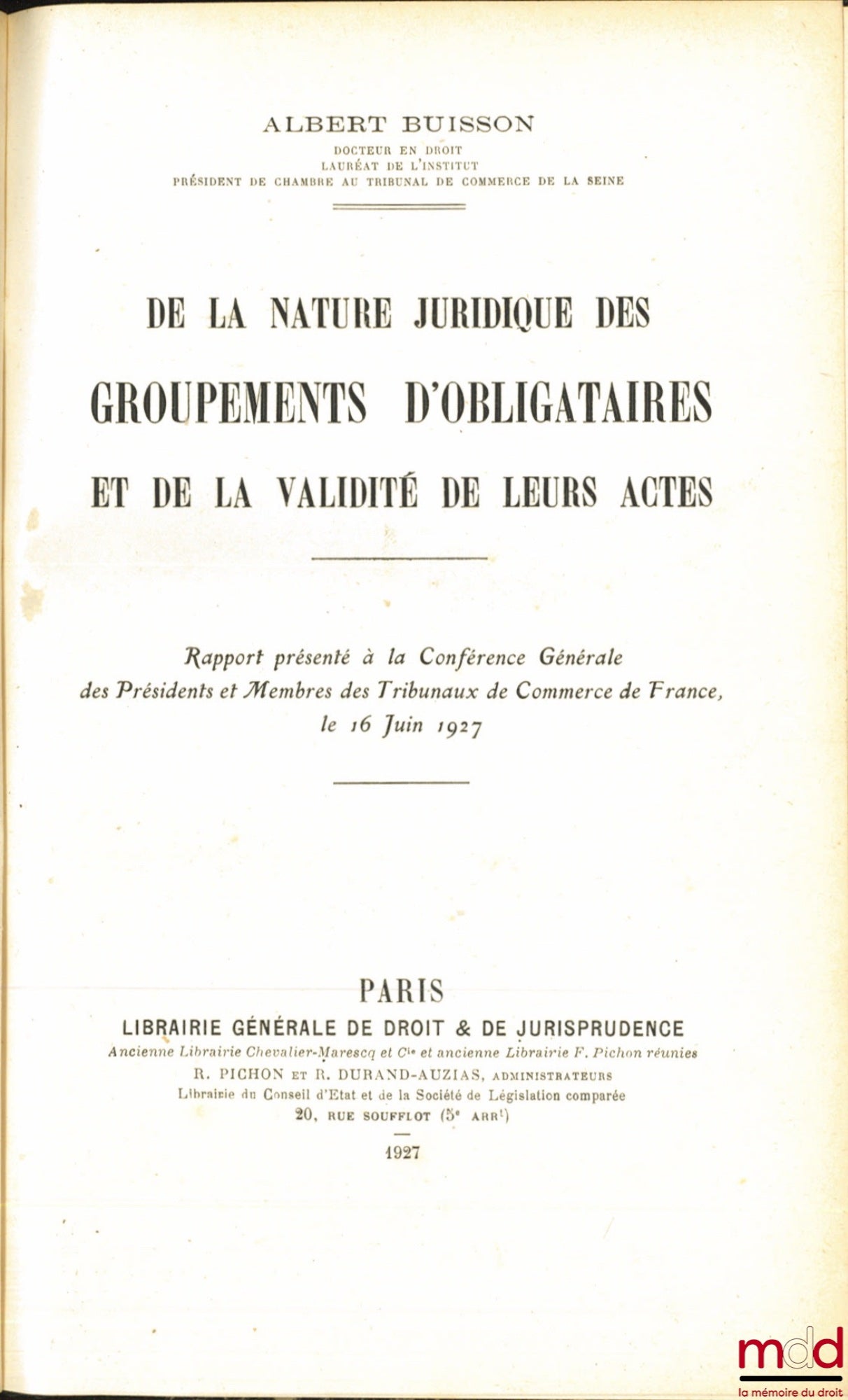 BUISSON (Albert) – DE LA NATURE JURIDIQUE DES GROUPEMENTS D’OBLIGATAIRES ET DE LA VALIDITÉ DE LEURS ACTES, Rapport présenté à la Conférence Générale des Présidents et Membres des Tribunaux de Commerce de France, le 16 juin 1927