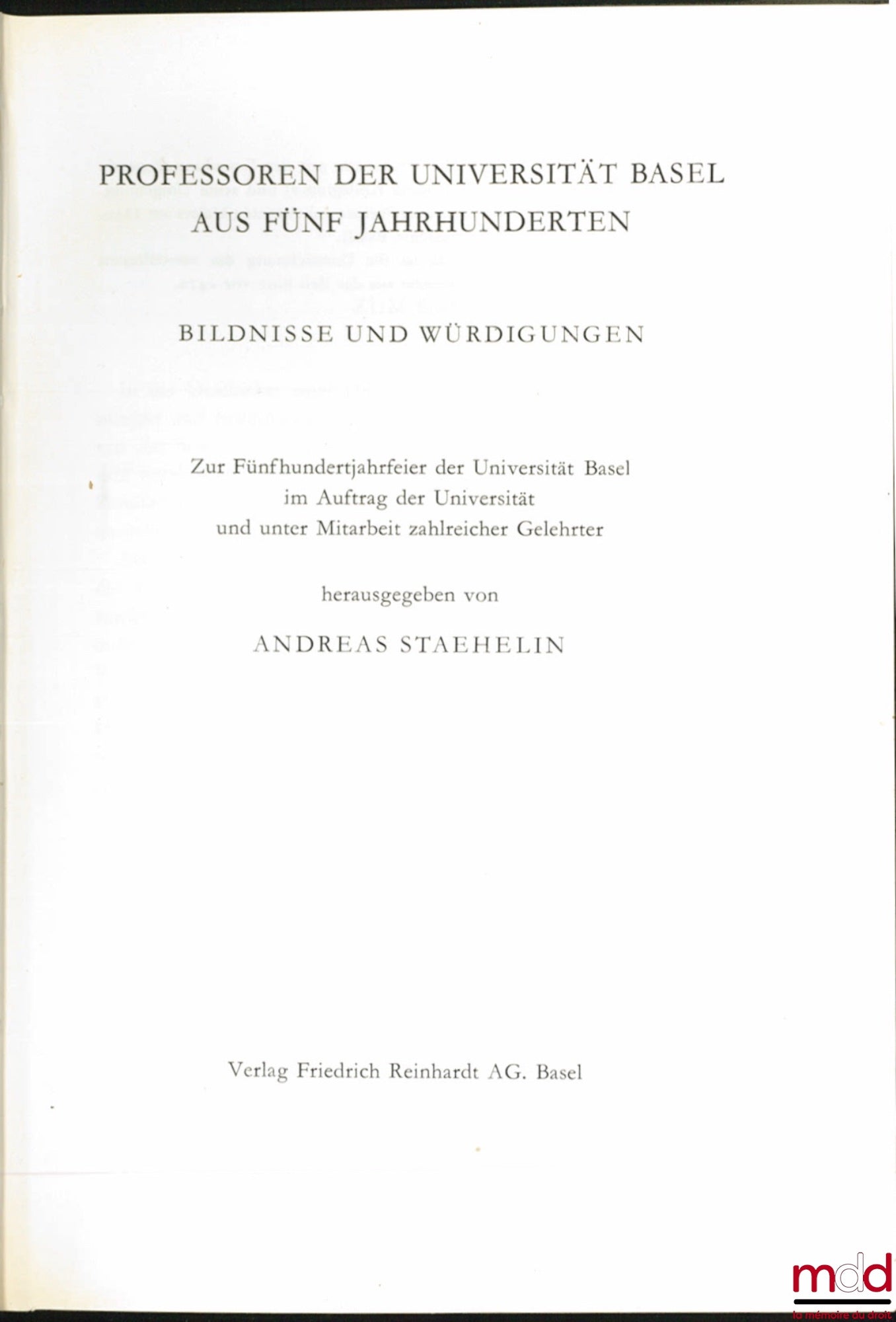 STAEHELIN (Andreas) – PROFESSOREN DER UNIVERSITÄT BASE AUF FÜNF JAHRHUNDERTEN, BILDNISSE UND WÜRDIGUNGEN, Zur Fünfhundertjahrfeierder Univesität Basel im Auftrag der Universität und unter Mitarbeit zahlreicher Gelerter