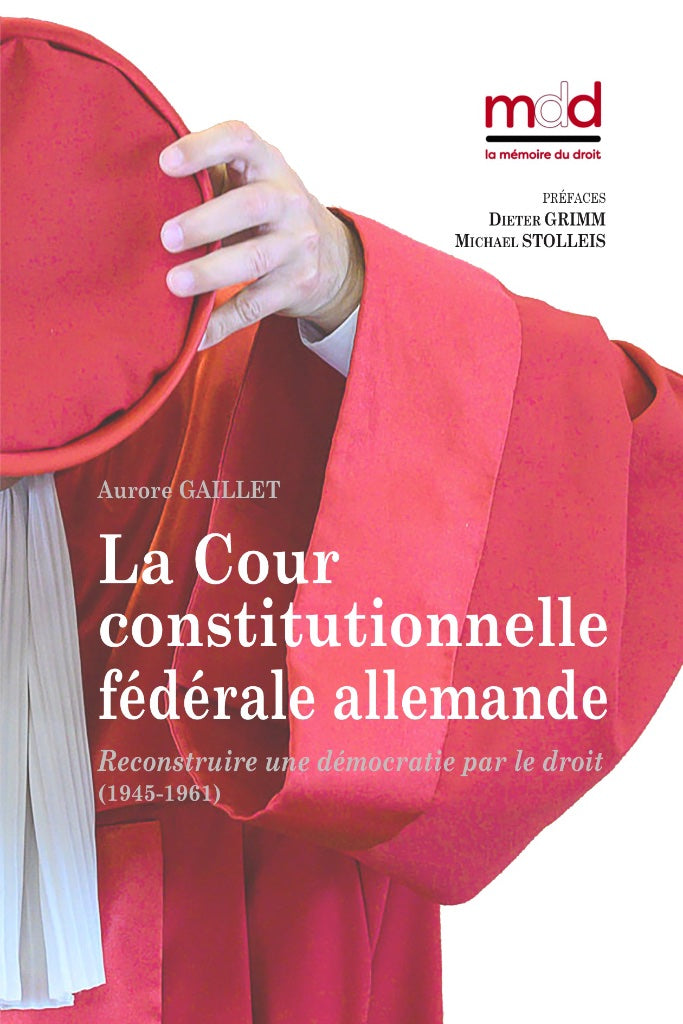 GAILLET (Aurore ) – LA COUR CONSTITUTIONNELLE FÉDÉRALE ALLEMANDE,  Reconstruire une démocratie par le droit (1945-1961)   Préfaces de Dieter GRIMM et Michael STOLLEIS