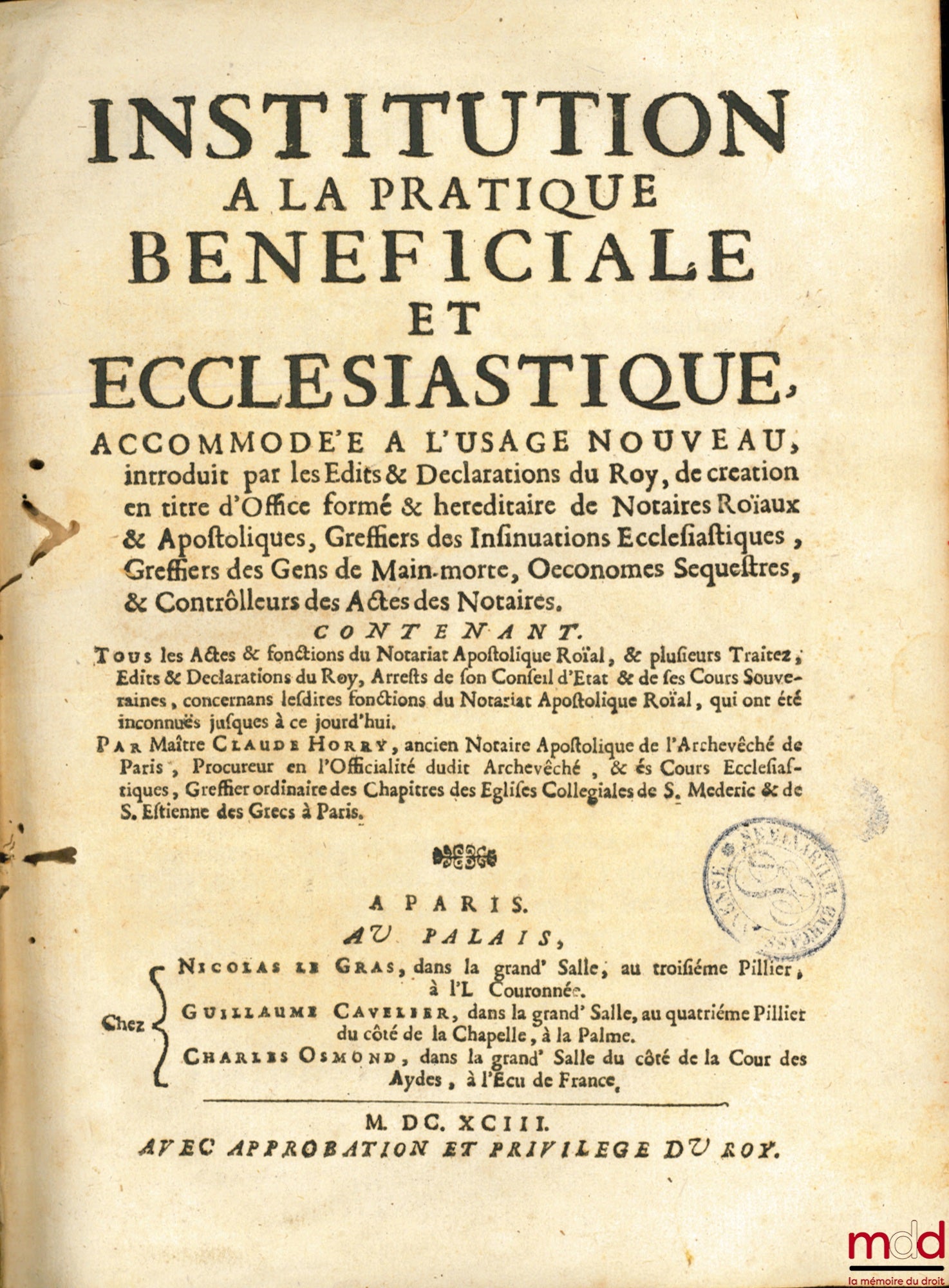 HORRY (Claude) – INSTITUTION À LA PRATIQUE BÉNÉFICIALE ET ECCLÉSIASTIQUE, accommodé à l’usage nouveau, introduit par les Édits & Déclarations du Roy, de création en titre d’Office formé & héréditaire de Notaires Roïaux & Apostoliques, Greffiers des Insinu