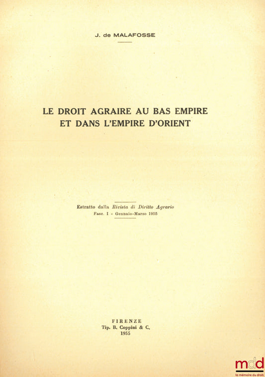 MALAFOSSE (Jehan de) – LE DROIT AGRAIRE AU BAS EMPIRE ET DANS L’EMPIRE D’ORIENT, Estratto dalla Rivista di Diritto Agrario, Fac. I - Gennaio-Marzo 1955