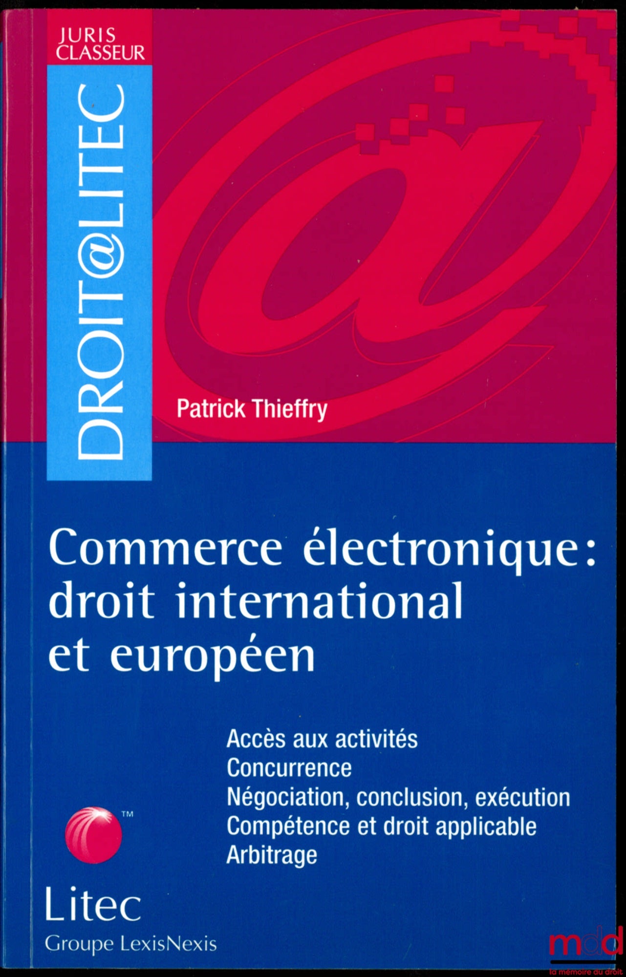 THIEFFRY (Patrick) – COMMERCE ÉLECTRONIQUE : DROIT INTERNATIONAL ET EUROPÉEN, Accès aux activités - Concurrence - Négociation, conclusion, exécution - Compétence et droit applicable - Arbitrage, coll. Droit @ Litec