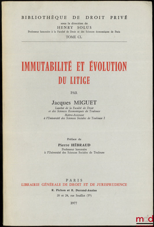 MIGUET (Jacques) – IMMUTABILITÉ ET ÉVOLUTION DU LITIGE, Préface de Pierre Hébraud, Bibl. de droit privé, t. CL