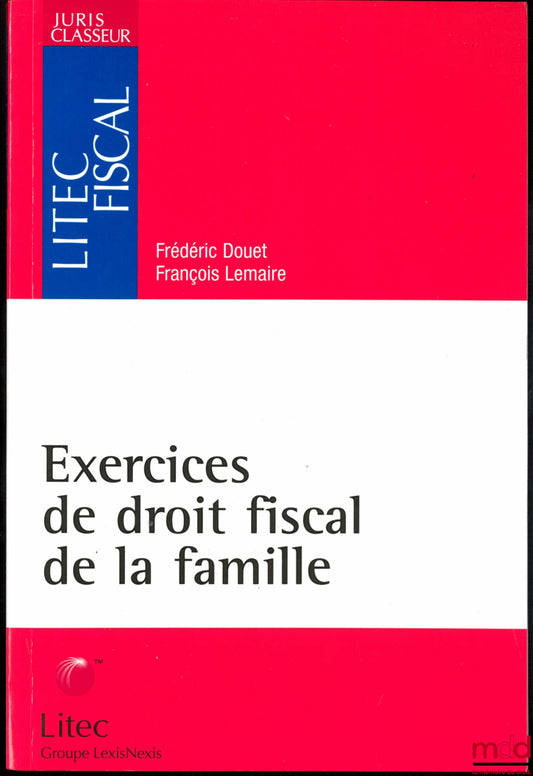 DOUET (Frédéric) & LEMAIRE (François) – EXERCICES DE DROIT FISCAL DE LA FAMILLE, coll. Juris Classeur, série Litec fiscal