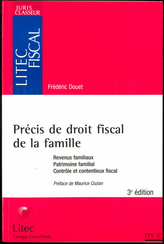 DOUET (Frédéric) – PRÉCIS DE DROIT FISCAL DE LA FAMILLE. Revenus familiaux. Patrimoine familial. Contrôle et contentieux fiscal, Préface de Maurice Cozian, 3ème éd., coll. Litec Fiscal des Juris Classeur