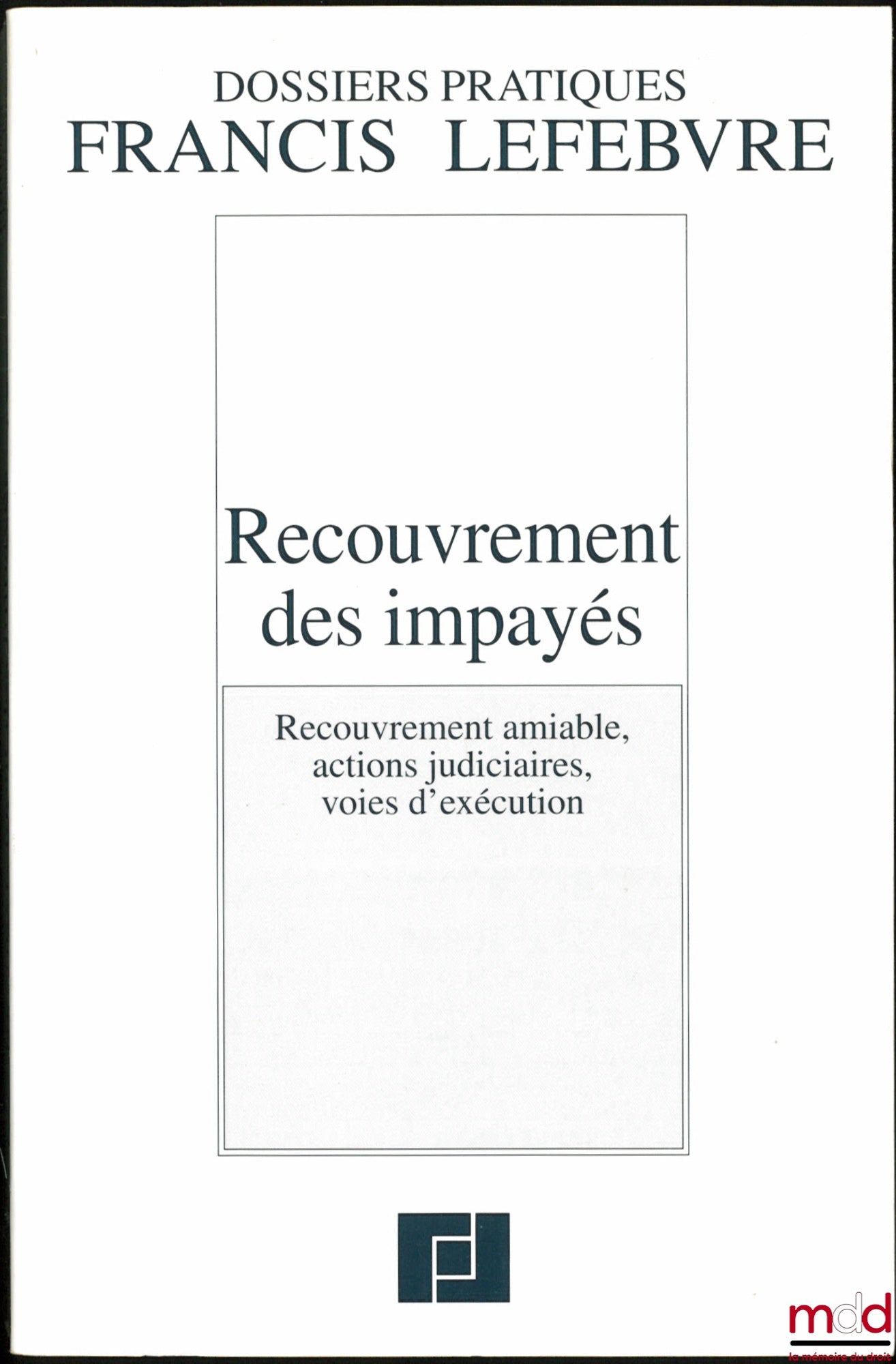 RECOUVREMENT DES IMPAYÉS, Recouvrement amiable, actions judiciaires, voies d’exécution, coll. Dossiers Pratiques Francis Lefebvre