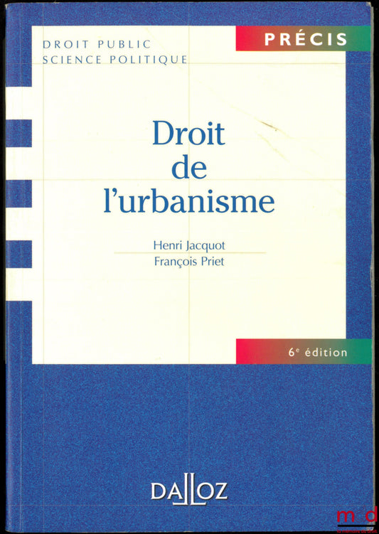 JACQUOT (Henri) et PRIET (François) – DROIT DE L’URBANISME, 6ème éd., coll. Précis Droit Public Science politique