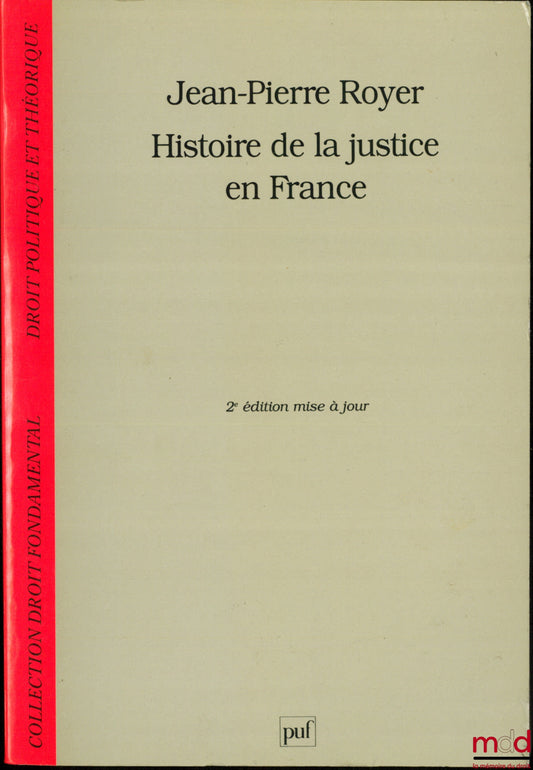 ROYER (Jean-Pierre) – HISTOIRE DE LA JUSTICE EN FRANCE, DE LA MONARCHIE ABSOLUE À LA RÉPUBLIQUE, coll. Droit fondamental Droit politique et théorique, 2ème éd. revue et mise à jour