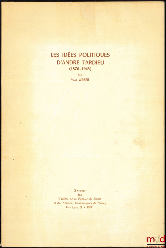 WEBER (Yves) – LES IDÉES POLITIQUES D’ANDRÉ TARDIEU (1876 - 1945), Cahiers de la Faculté de droit et des sc. éco. de Nancy, t. II - 1967