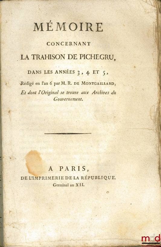 MONTGAILLARD (Jean-Gabriel-Maurice Rocques) – MÉMOIRE CONCERNANT LA TRAHISON DE PICHEGRU, DANS LES ANNÉES 3, 4 ET 5, Rédigé en l’an 6 par M. R. de Montgaillard, Et dont l’Original se trouve aux Archives du Gouvernement ; PICHEGRU ET MOREAU