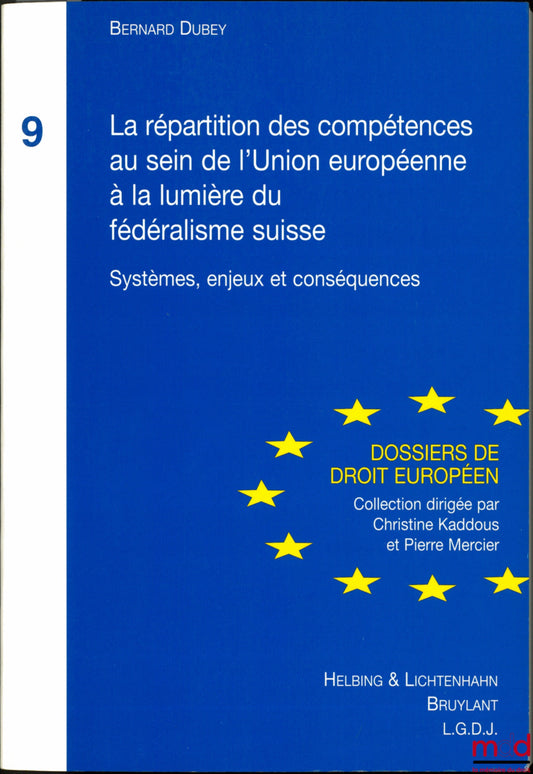 DUBEY (Bernard) – LA RÉPARTITION DES COMPÉTENCES AU SEIN DE L’UNION EUROPÉENNE À LA LUMIÈRE DU FÉDÉRALISME SUISSE, Systèmes, enjeux et conséquences, Dossiers de droit européen