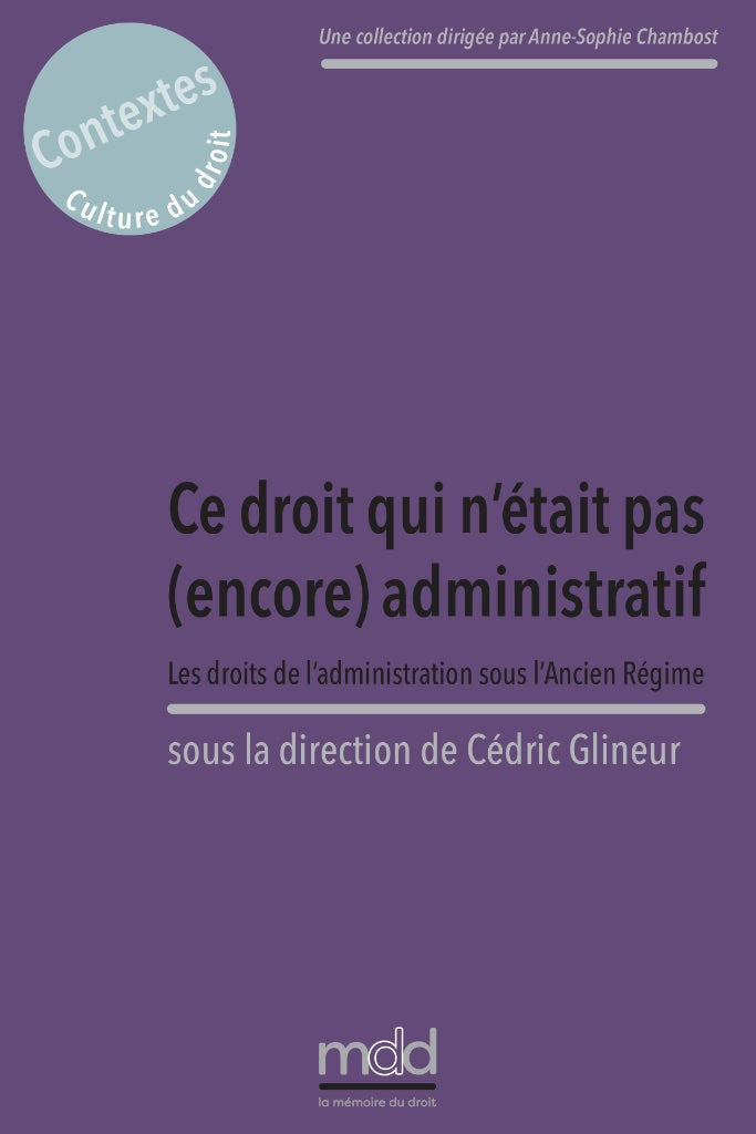 CE DROIT QUI N’ÉTAIT PAS (ENCORE) ADMINISTRATIF. Les droits de l’administration sous l’Ancien Régime,  Sous la direction de Cédric GLINEUR, Avant-propos de Grégoire BIGOT,  coll. Contextes. Culture du droit, t. II
