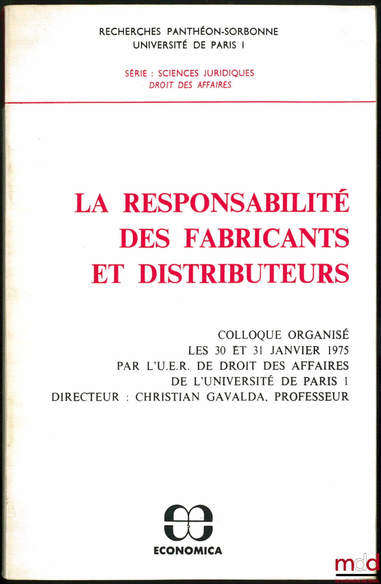 [Colloque] – LA RESPONSABILITÉ DES FABRICANTS ET DISTRIBUTEURS, colloque organisé les 30 et 31 janvier 1975 par l’U.E.R. de droit des affaires de l’Université de Paris I sous la direction de Christian GAVALDA, coll. Recherches Panthéon-Sorbonne, Universit