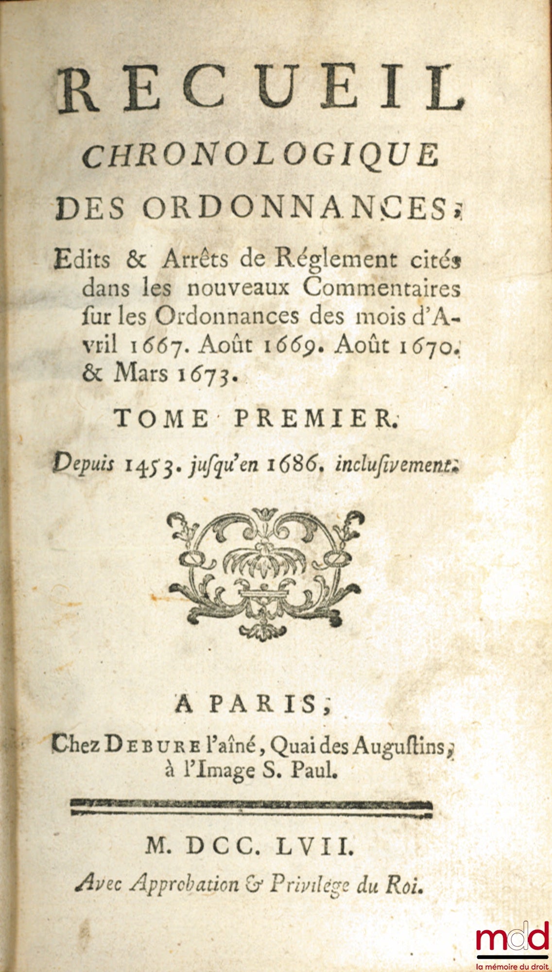 [JOUSSE (Daniel)] – RECUEIL CHRONOLOGIQUE DES ORDONNANCES, ÉDITS & ARRÊTS DE RÈGLEMENT CITÉS DANS LES NOUVEAUX COMMENTAIRES SUR LES ORDONNANCES DES MOIS D’AVRIL 1667, AOÛT 1669, AOÛT 1670 & MARS 1673 : t. I : Depuis 1453 jusqu’en 1686 inclusivement ; t. I