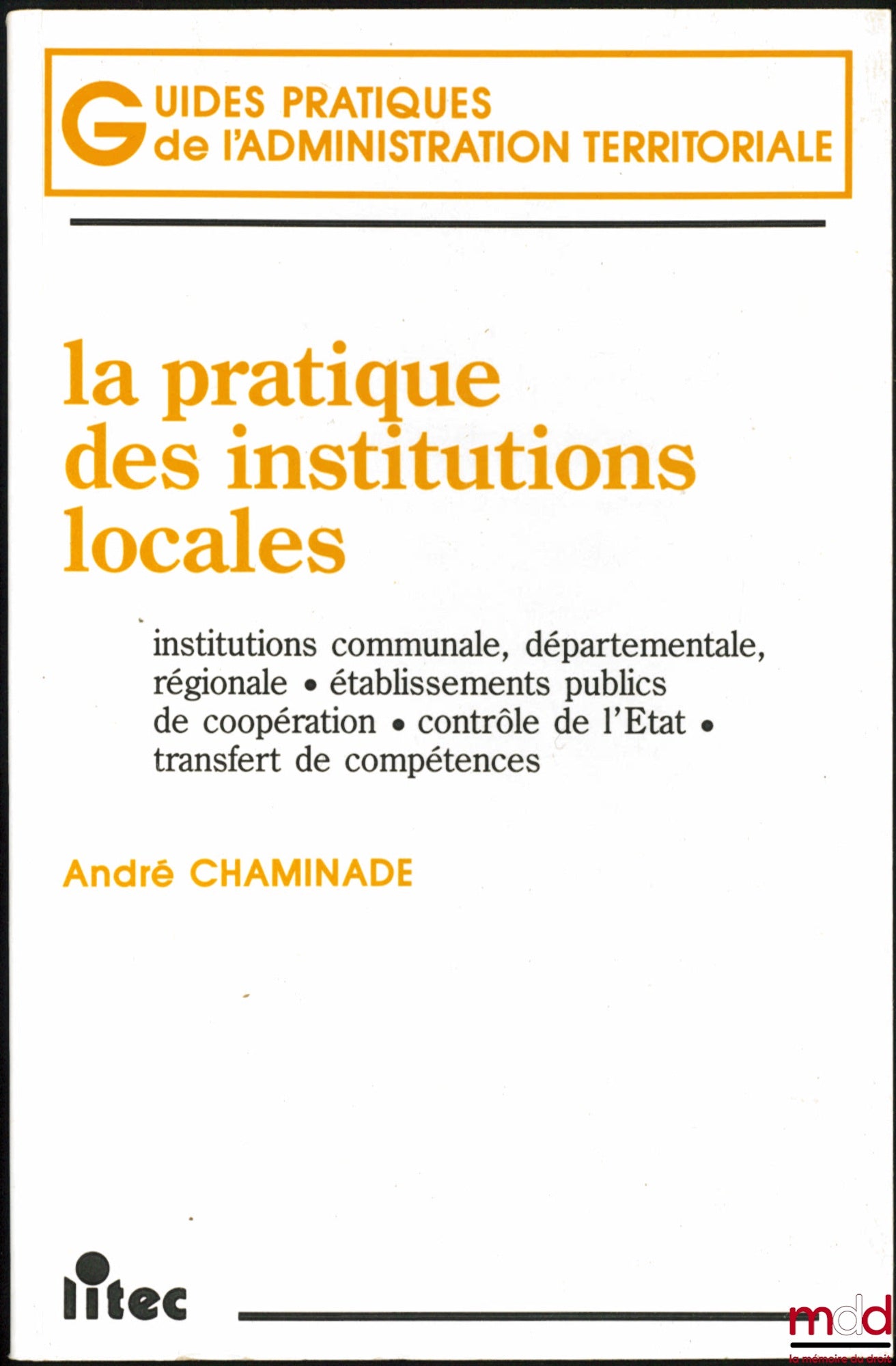 CHAMINADE (André) – LA PRATIQUE DES INSTITUTIONS LOCALES : Institutions communale, départementale, régionale - Établissements publics de coopération - Contrôle de l’État - Transfert de compétences, coll. Guides pratiques de l’Administration territoriale