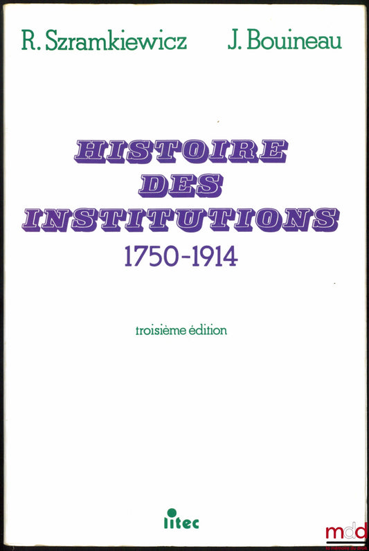 SZRAMKIEWICZ (Romuald) et BOUINEAU (Jacques) – HISTOIRE DES INSTITUTIONS 1750 - 1914, Droit et société en France de la fin de l’Ancien Régime à la Première Guerre mondiale, 3ème éd.