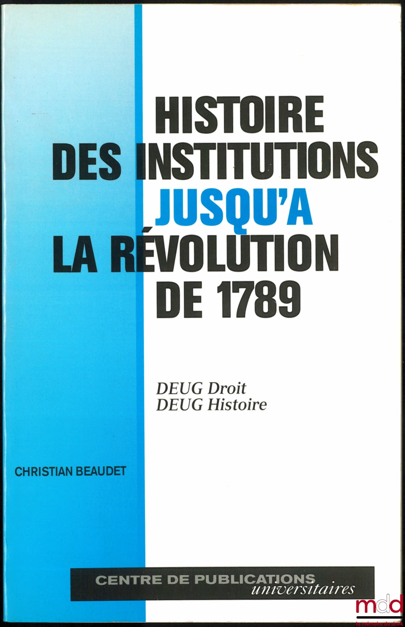 BEAUDET (Christian) – HISTOIRE DES INSTITUTIONS JUSQU’À LA RÉVOLUTION DE 1789, DEUG Droit, DEUG Histoire