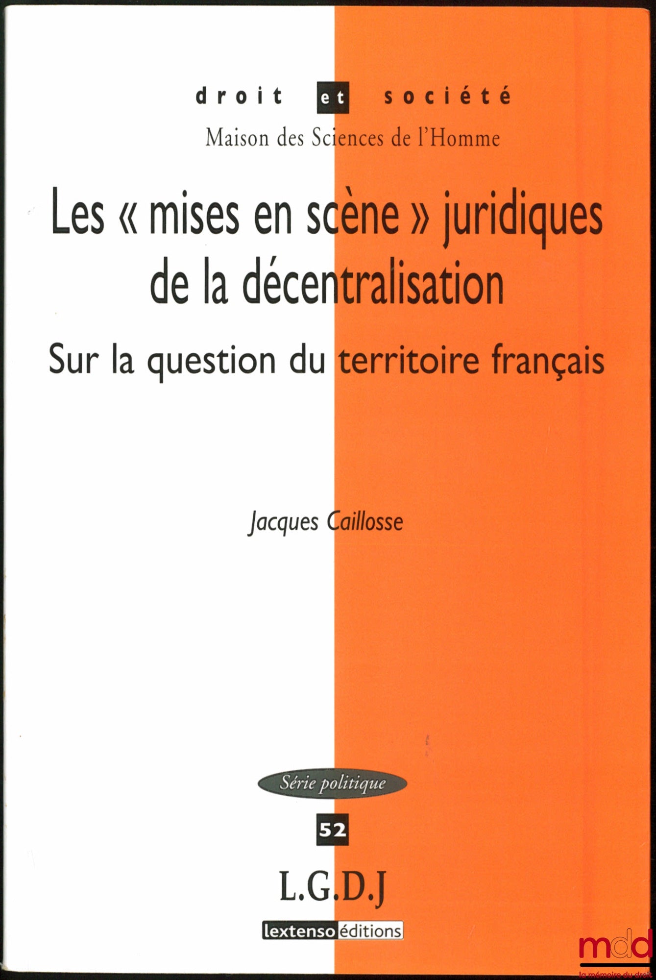 CAILLOSSE (Jacques) – LES « MISES EN SCÈNE » JURIDIQUES DE LA DÉCENTRALISATION, Sur la question du territoire français, coll. Droit et société, série Politique, vol. 52