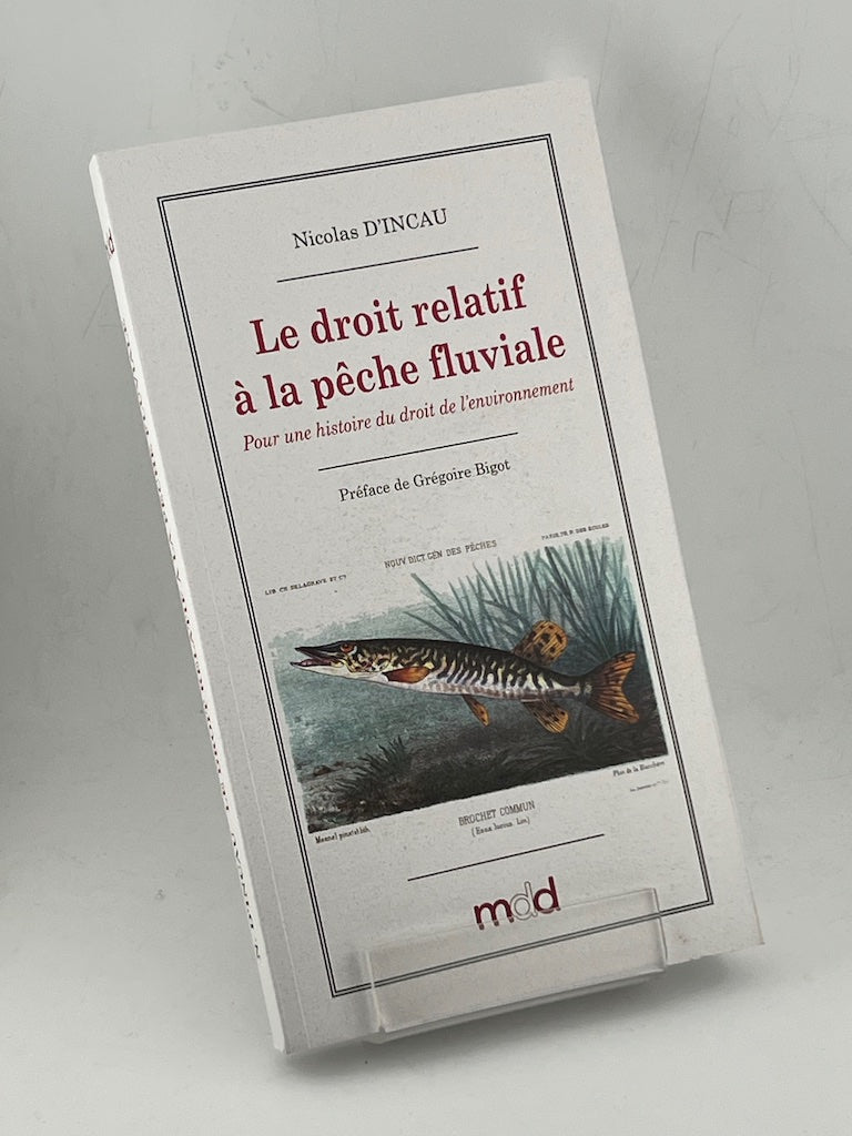 D’INCAU (Nicolas) – LE DROIT RELATIF À LA PÊCHE FLUVIALE EN FRANCE (1789-1897).  Pour une histoire du droit de l’environnement   Préface de Grégoire Bigot