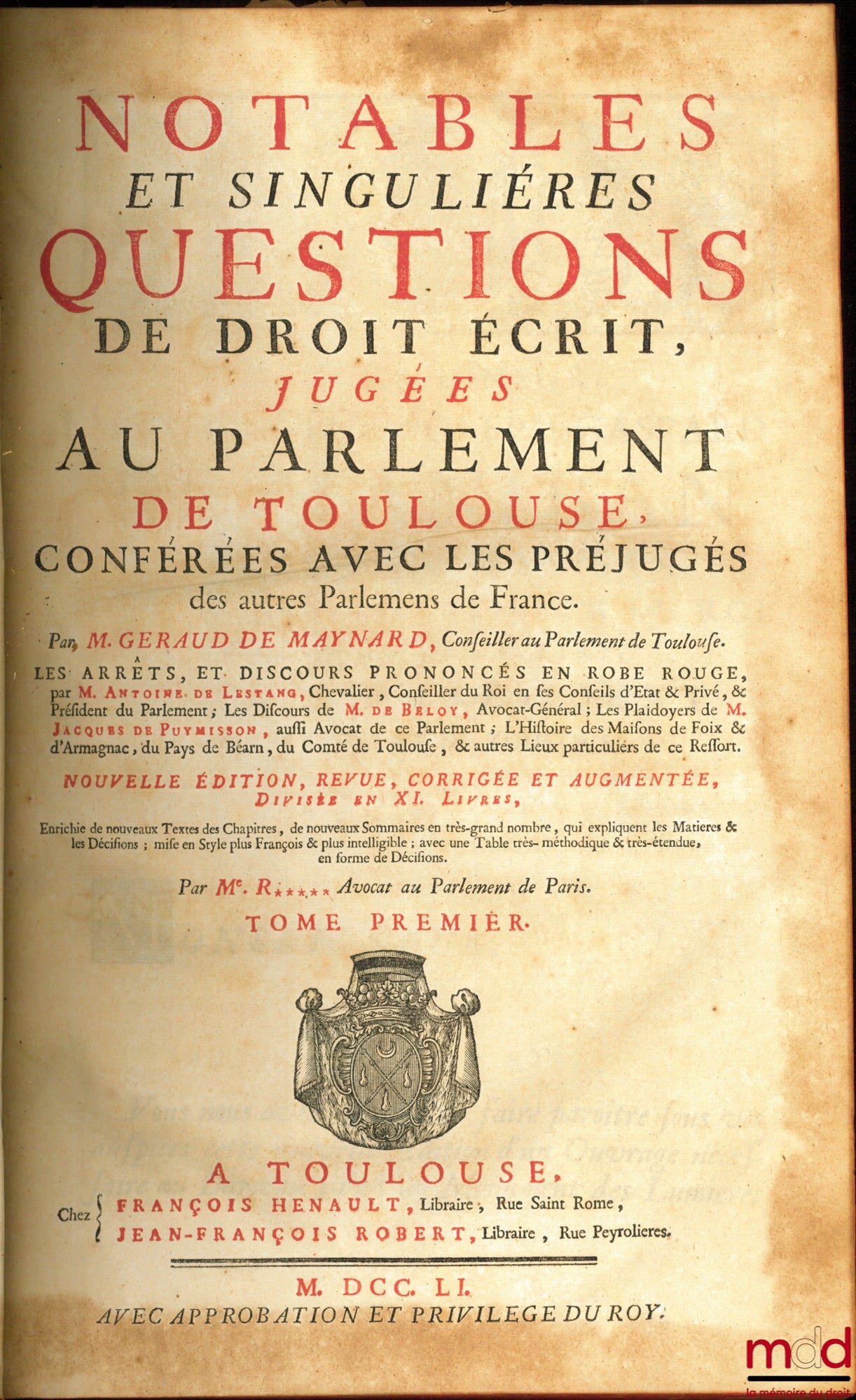 MAYNARD (Geraud de) – NOTABLES ET SINGULIÈRES QUESTIONS DE DROIT ÉCRIT, JUGÉES AU PARLEMENT DE TOULOUSE, CONFÉRÉES AVEC LES PRÉJUGÉS DES AUTRES PARLEMENS DE FRANCE, Les arrêts, et discours prononcés en robe rouge par M. Antoine de Lestang ; Les Discours d