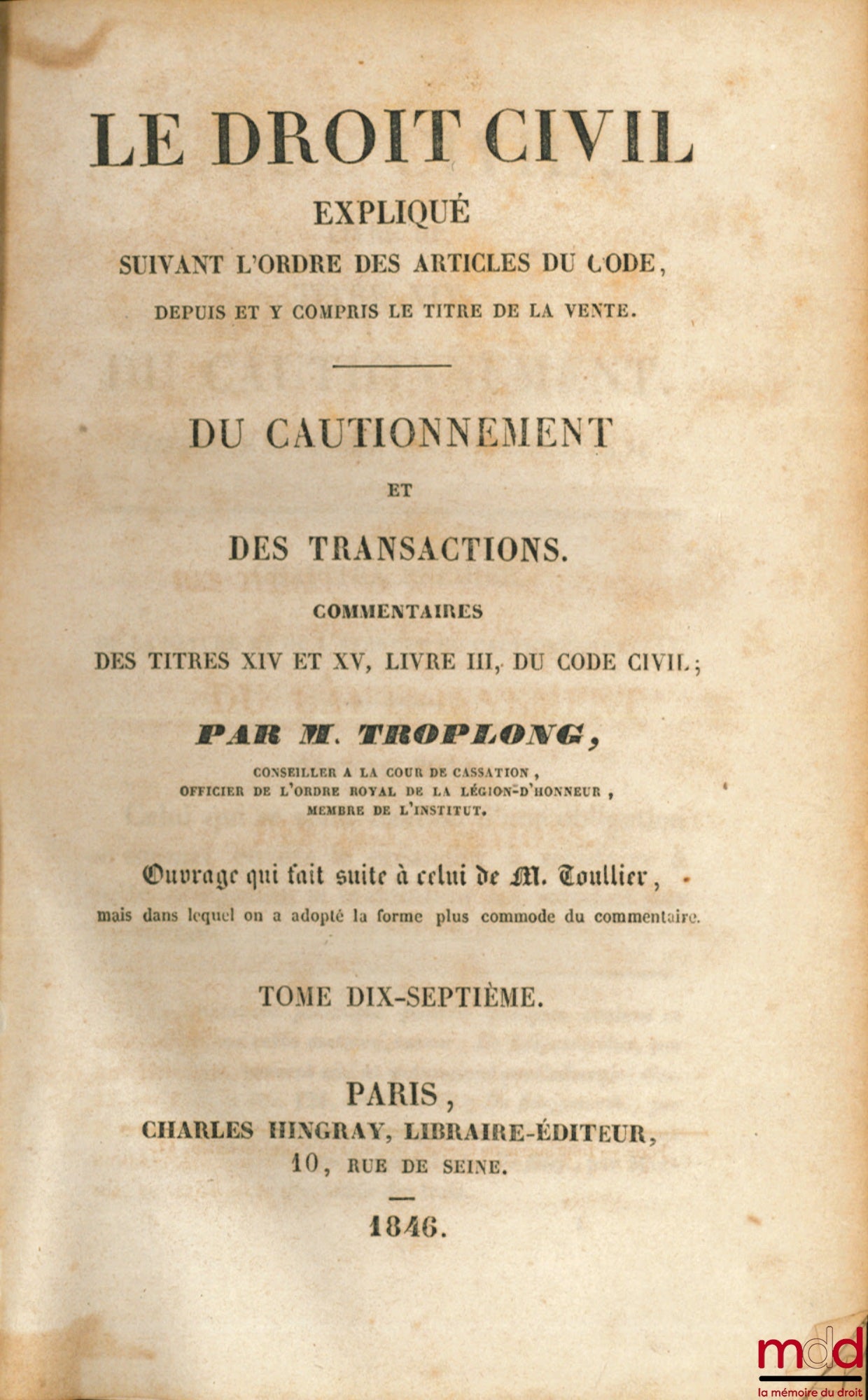 TROPLONG (Raymond-Théodore) – LE DROIT CIVIL EXPLIQUÉ SUIVANT L’ORDRE DES ARTICLES DU CODE : Du Cautionnement et des Transactions, Commentaires des titres XIV et XV, livre III, du Code civil