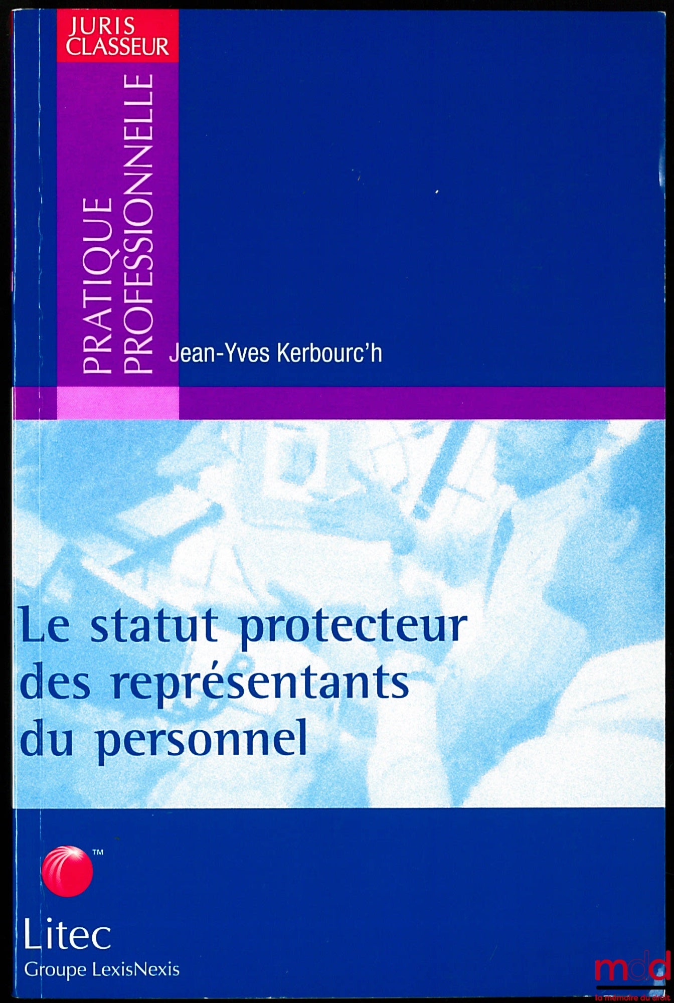 KERBOURC’H (Jean-Yves) – LE STATUT PROTECTEUR DES REPRÉSENTANTS DU PERSONNEL, coll. Juris Classeur Pratique professionnelle