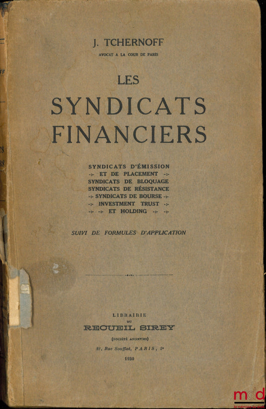 TCHERNOFF (Iouda [francisé Juda]) – LES SYNDICATS FINANCIERS suivi de formules d’application : Syndicats d’émission et de placement - Syndicats de bloquage - Syndicats de résistance - Syndicats de bourse - Investment trust et holding